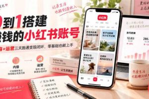 从0到1搭建能賺钱的小红书账号，定位+内容+运营三天跑通变现闭环
