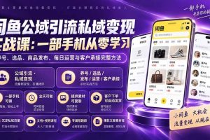 （20322期）闲鱼公域引流私域变现实战课：一部手机从零学习养号、选品、商品发布、每日运营与客户承接完整方法