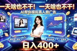 一天啥也不干！AI帮你模拟真人跑广告，稳定日入400+，实现真正被动变现【揭秘】