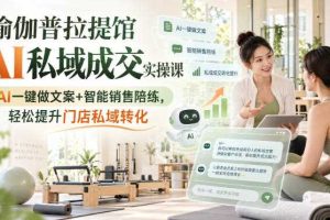 瑜伽普拉提馆AI私域成交实操课｜AI一键做文案+智能销售陪练，轻松提升门店私域转化