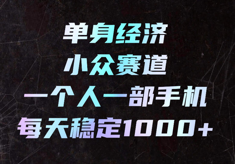 单身经济小众赛道,一个人一部手机,每天稳定1000+,长期可持续的赛道【揭秘】