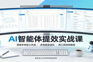 AI智能体提效实战课：搭建多类型工作流，多场景自动化，跨工具协同教程