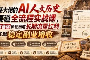 某大佬的AI人文历史赛道全流程实战课，零基础抓住赛道长期流量红利，实现稳定副业增收（更新）